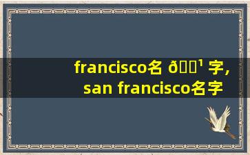 francisco名 🌹 字,san francisco名字的由来 🐼